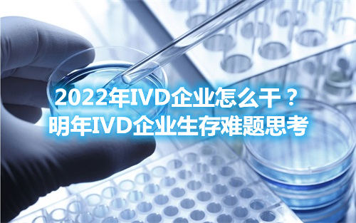 2022年IVD企業(yè)怎么干？明年IVD企業(yè)生存難題思考(圖1)