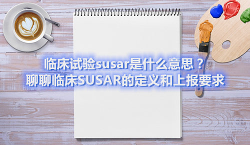 臨床試驗(yàn)susar是什么意思？聊聊臨床SUSAR的定義和上報(bào)要求(圖1)