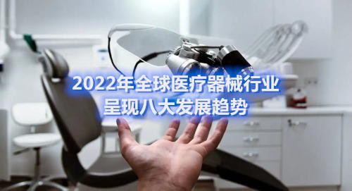 2022年全球醫(yī)療器械行業(yè)呈現(xiàn)八大發(fā)展趨勢(圖1)