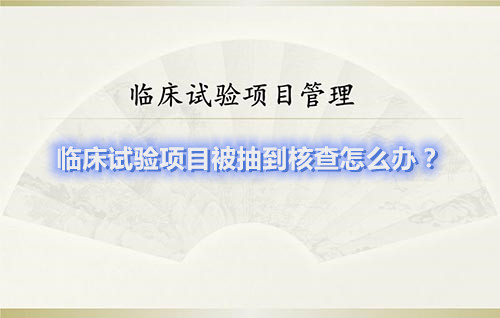 臨床試驗(yàn)項目被抽到核查怎么辦？(圖1)