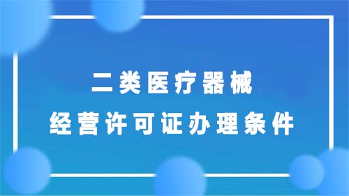 二類(lèi)醫(yī)療器械經(jīng)營(yíng)許可證辦理?xiàng)l件(圖1)