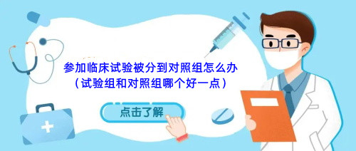 參加臨床試驗被分到對照組怎么辦（試驗組和對照組哪個好一點）(圖1)