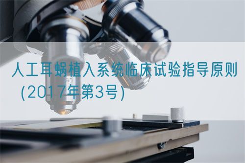 人工耳蝸植入系統(tǒng)臨床試驗(yàn)指導(dǎo)原則（2017年第3號(hào)）(圖1)