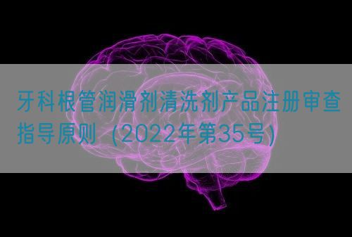 牙科根管潤滑劑清洗劑產(chǎn)品注冊審查指導(dǎo)原則（2022年第35號）(圖1)