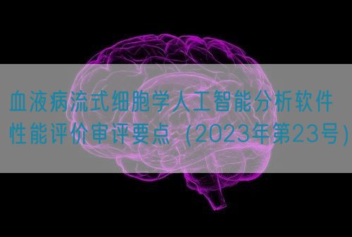 血液病流式細(xì)胞學(xué)人工智能分析軟件性能評(píng)價(jià)審評(píng)要點(diǎn)（2023年第23號(hào)）(圖1)