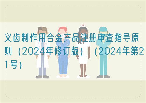 義齒制作用合金產(chǎn)品注冊審查指導原則（2024年修訂版）（2024年第21號）(圖1)