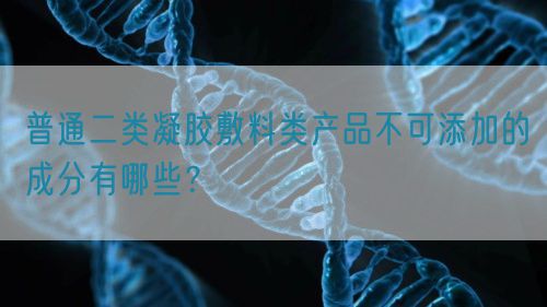 普通二類凝膠敷料類產(chǎn)品不可添加的成分有哪些？(圖1)
