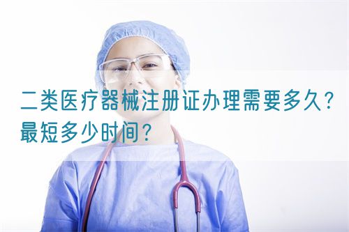 二類醫(yī)療器械注冊(cè)證辦理需要多久？最短多少時(shí)間？(圖1)