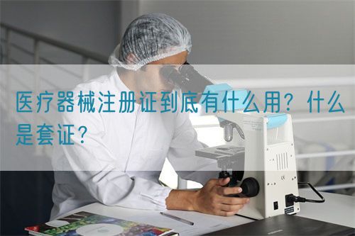 醫(yī)療器械注冊證到底有什么用？什么是套證？(圖1)