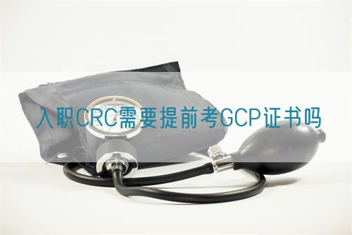 入職CRC需要提前考GCP證書嗎(圖1)