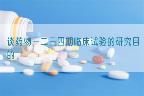 談藥物一二三四期臨床試驗(yàn)的研究目的(圖1)