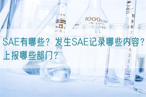 SAE有哪些？發(fā)生SAE記錄哪些內(nèi)容？上報哪些部門？(圖1)