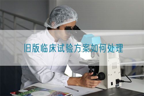 舊版臨床試驗方案如何處理(圖1)