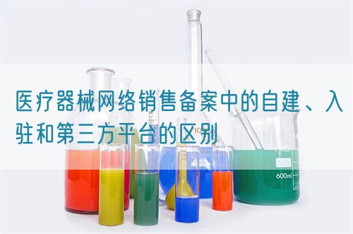 醫(yī)療器械網(wǎng)絡(luò)銷售備案中的自建、入駐和第三方平臺(tái)的區(qū)別(圖1)