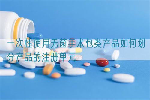 一次性使用無菌手術(shù)包類產(chǎn)品如何劃分產(chǎn)品的注冊單元(圖1)