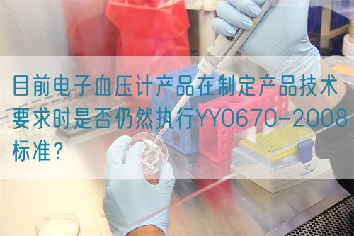 目前電子血壓計產(chǎn)品在制定產(chǎn)品技術(shù)要求時是否仍然執(zhí)行YY0670-2008標(biāo)準(zhǔn)？(圖1)