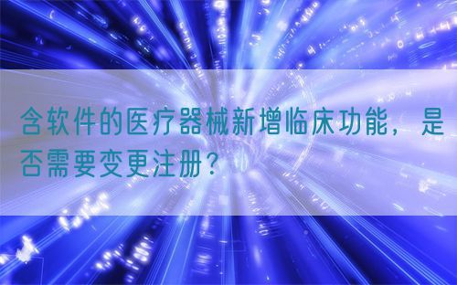 含軟件的醫(yī)療器械新增臨床功能，是否需要變更注冊(cè)？(圖1)