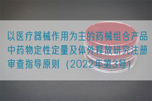 以醫(yī)療器械作用為主的藥械組合產(chǎn)品中藥物定性定量及體外釋放研究注冊(cè)審查指導(dǎo)原則（2022年第3號(hào)）(圖1)