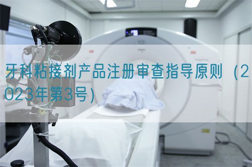 牙科粘接劑產(chǎn)品注冊審查指導原則（2023年第3號）(圖1)
