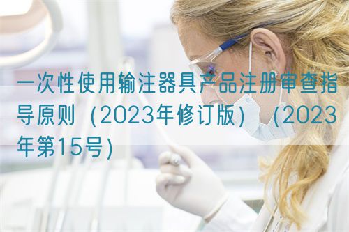 一次性使用輸注器具產(chǎn)品注冊(cè)審查指導(dǎo)原則（2023年修訂版）（2023年第15號(hào)）(圖1)