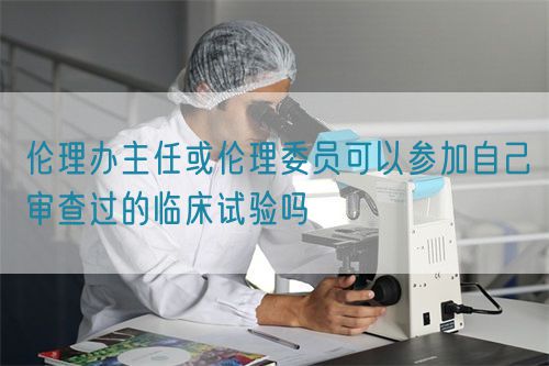 倫理辦主任或倫理委員可以參加自己審查過的臨床試驗嗎(圖1)