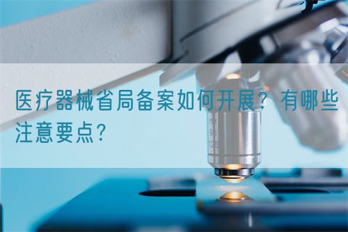 醫(yī)療器械省局備案如何開展？有哪些注意要點(diǎn)？(圖1)