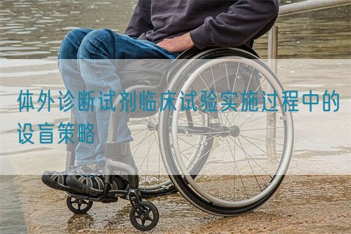 體外診斷試劑臨床試驗(yàn)實(shí)施過(guò)程中的設(shè)盲策略(圖1)