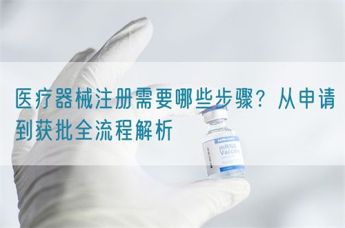 醫(yī)療器械注冊(cè)需要哪些步驟？從申請(qǐng)到獲批全流程解析(圖1)