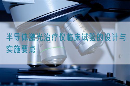 半導體激光治療儀臨床試驗的設計與實施要點(圖1)