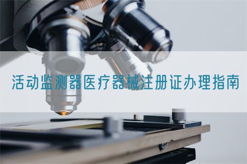 活動(dòng)監(jiān)測器醫(yī)療器械注冊證辦理指南(圖1)