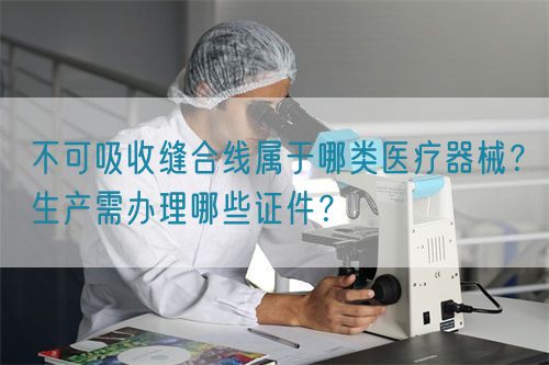 不可吸收縫合線屬于哪類醫(yī)療器械？生產(chǎn)需辦理哪些證件？(圖1)