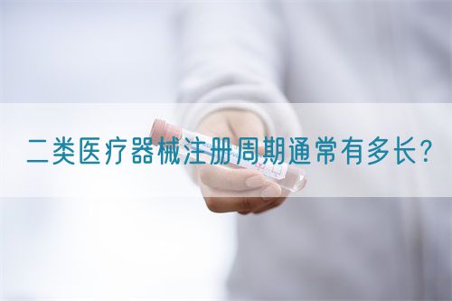 二類醫(yī)療器械注冊周期通常有多長？(圖1)