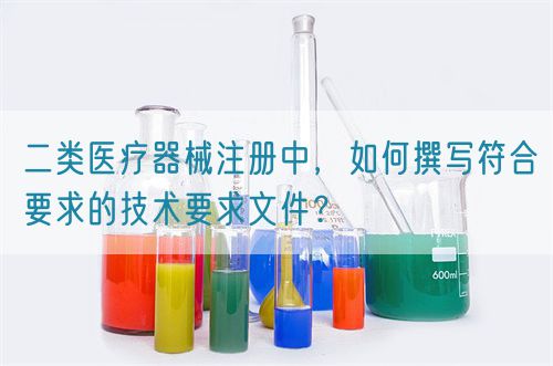二類醫(yī)療器械注冊中，如何撰寫符合要求的技術(shù)要求文件？(圖1)