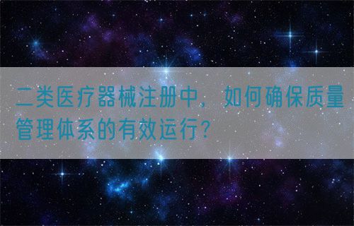 二類醫(yī)療器械注冊中，如何確保質(zhì)量管理體系的有效運(yùn)行？(圖1)
