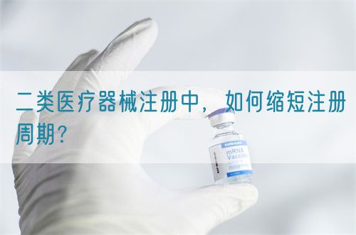 二類醫(yī)療器械注冊中，如何縮短注冊周期？(圖1)