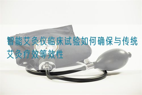 智能艾灸儀臨床試驗(yàn)如何確保與傳統(tǒng)艾灸療效等效性(圖1)
