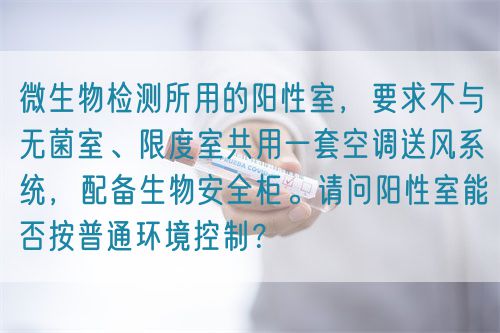 微生物檢測所用的陽性室，要求不與無菌室、限度室共用一套空調(diào)送風系統(tǒng)，配備生物安全柜。請問陽性室能否按普通環(huán)境控制？(圖1)
