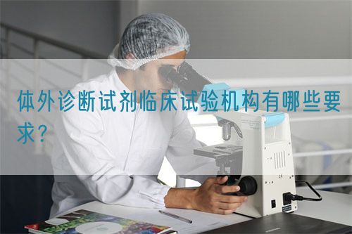 體外診斷試劑臨床試驗(yàn)機(jī)構(gòu)有哪些要求？(圖1)