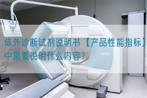 體外診斷試劑說明書【產(chǎn)品性能指標(biāo)】中需要說明什么內(nèi)容？(圖1)