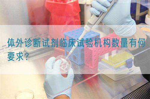 體外診斷試劑臨床試驗(yàn)機(jī)構(gòu)數(shù)量有何要求？(圖1)