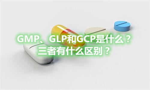 GMP、GLP和GCP是什么？有什么區(qū)別？(圖1)